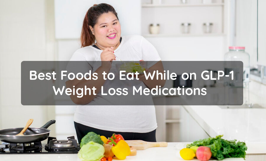 Best Foods to Eat While on GLP-1 Weight Loss Medications