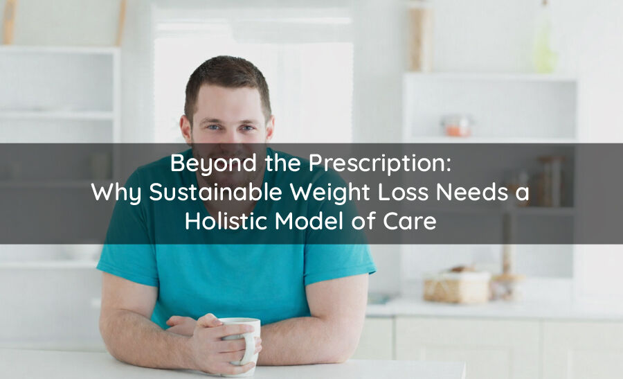 Beyond-the-Prescription-Why-Sustainable-Weight-Loss-Needs-a-Holistic-Model-of-Care